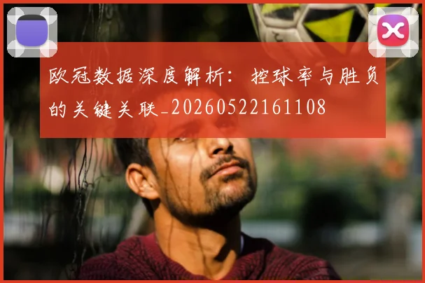 欧冠数据深度解析:控球率与胜负的关键关联_20260522161108