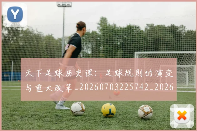天下足球历史课：足球规则的演变与重大改革_20260703225742_20260719172004
