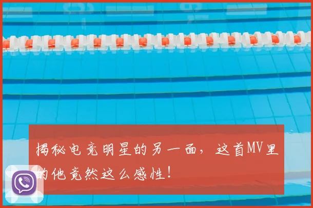 揭秘电竞明星的另一面，这首MV里的他竟然这么感性！