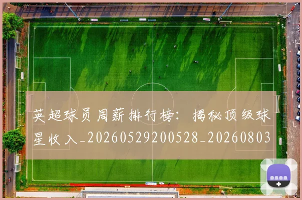 英超球员周薪排行榜：揭秘顶级球星收入_20260529200528_20260803145443