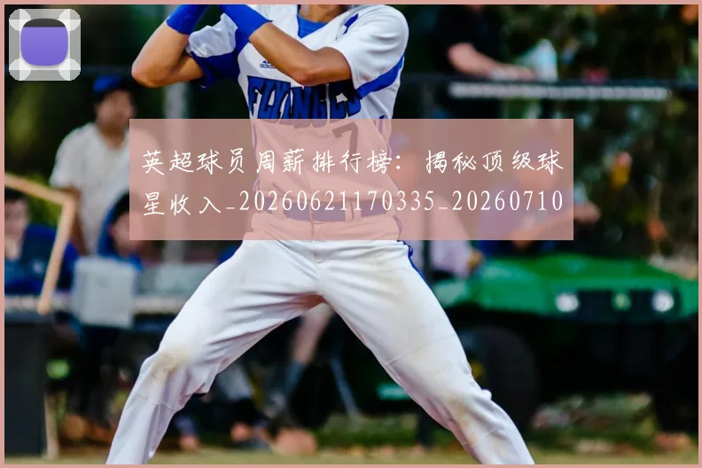 英超球员周薪排行榜:揭秘顶级球星收入_20260621170335_20260710005612