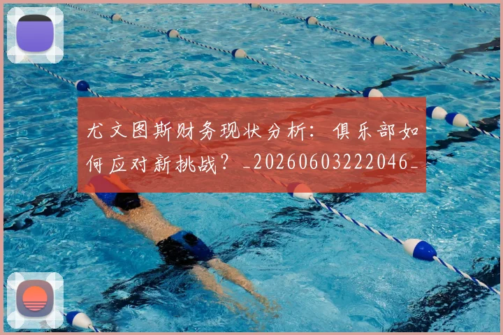 尤文图斯财务现状分析:俱乐部如何应对新挑战?_20260603222046_20260703234016