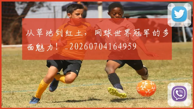 从草地到红土，网球世界冠军的多面魅力！_20260704164959