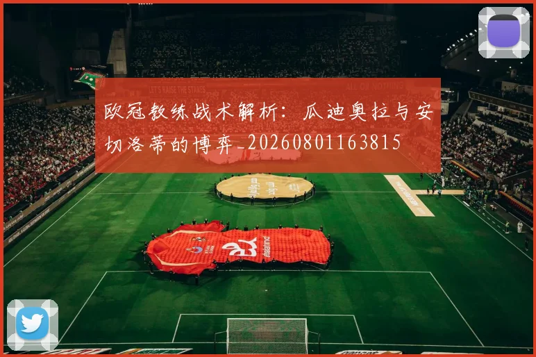 欧冠教练战术解析:瓜迪奥拉与安切洛蒂的博弈_20260801163815