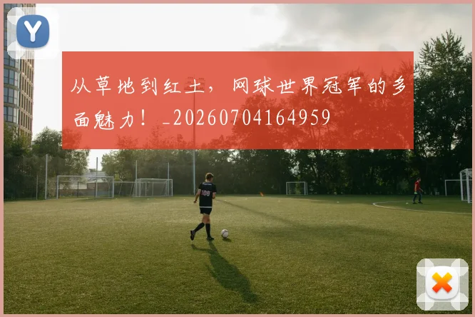 从草地到红土,网球世界冠军的多面魅力!_20260704164959