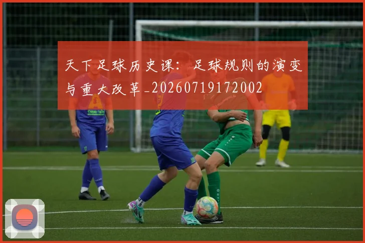 天下足球历史课：足球规则的演变与重大改革_20260719172002