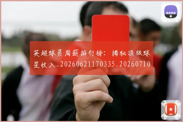 英超球员周薪排行榜:揭秘顶级球星收入_20260621170335_20260710005612