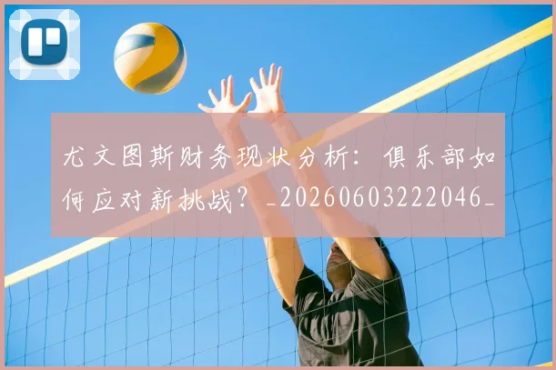 尤文图斯财务现状分析：俱乐部如何应对新挑战？_20260603222046_20260703234016