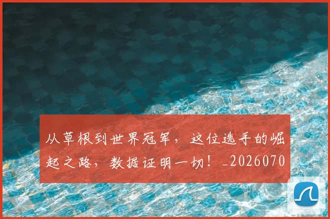 从草根到世界冠军，这位选手的崛起之路，数据证明一切！_20260707011644_20260718202323