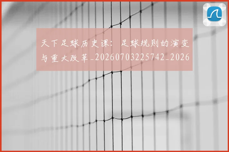 天下足球历史课:足球规则的演变与重大改革_20260703225742_20260719172004