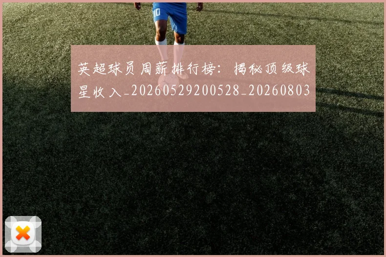 英超球员周薪排行榜：揭秘顶级球星收入_20260529200528_20260803145443