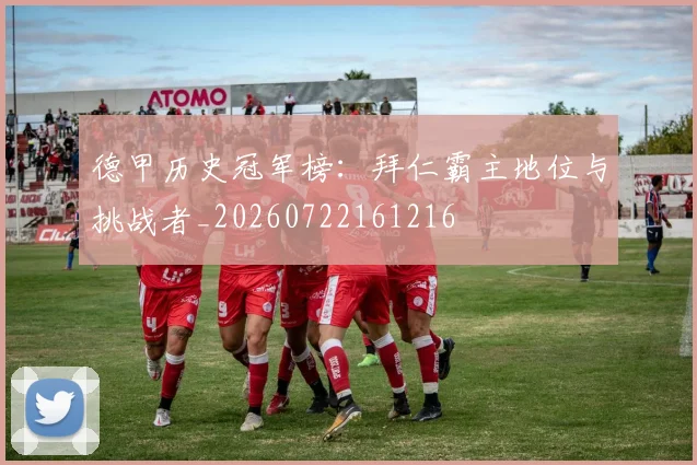 德甲历史冠军榜:拜仁霸主地位与挑战者_20260722161216