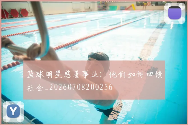 篮球明星慈善事业:他们如何回馈社会_20260708200256