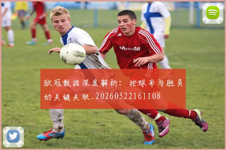 欧冠数据深度解析:控球率与胜负的关键关联_20260522161108
