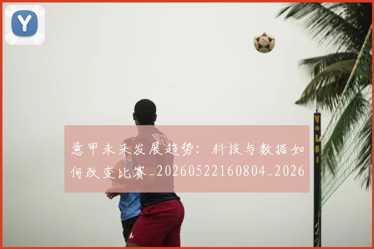 意甲未来发展趋势：科技与数据如何改变比赛_20260522160804_20260704175141